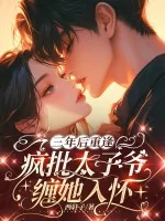 《三年后重逢,疯批太子爷缠她入怀》小说封面