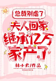 《总裁别虐了，夫人回家继承亿万家产了！》小说封面